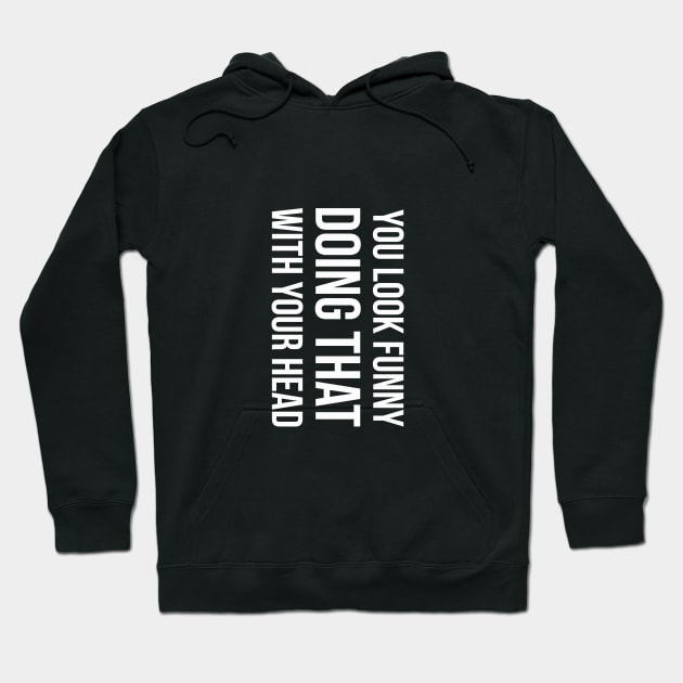 YOU LOOK FUNNY DOING THAT WITH YOUR HEAD Slogan Quote funny gift idea Hoodie by star trek fanart and more